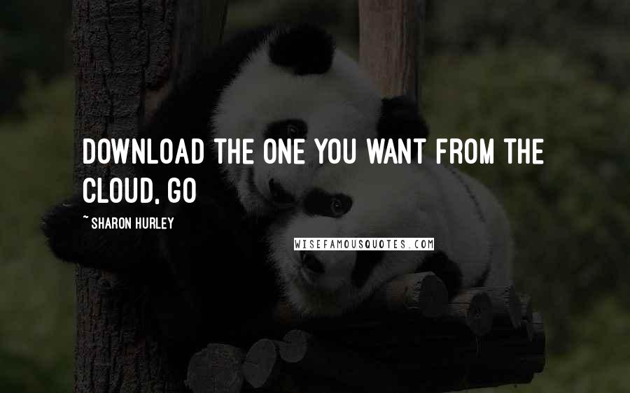 Sharon Hurley Quotes: download the one you want from the cloud, go