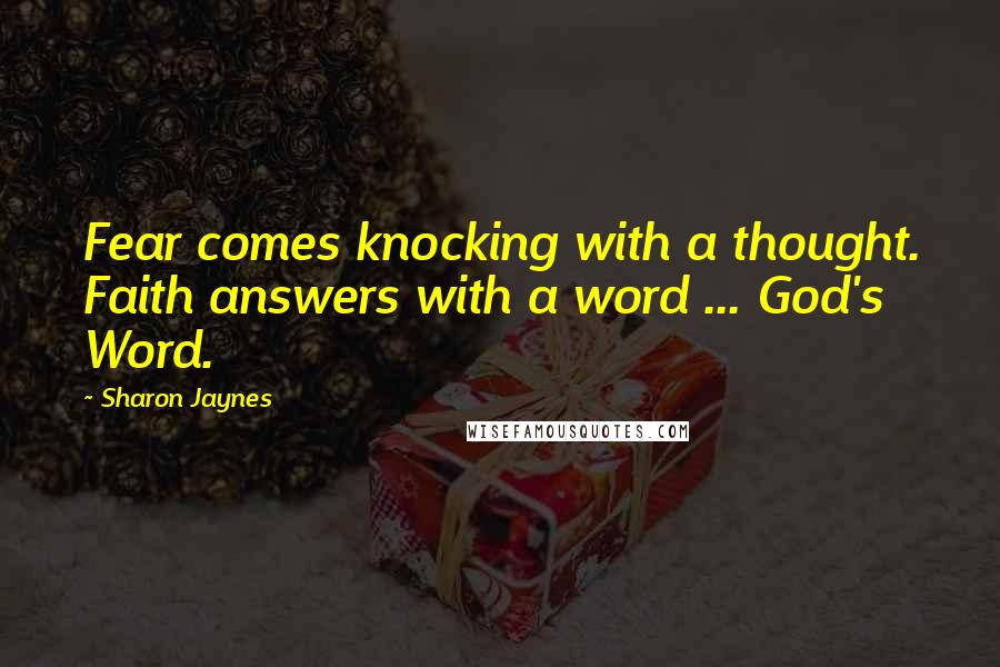 Sharon Jaynes Quotes: Fear comes knocking with a thought. Faith answers with a word ... God's Word.