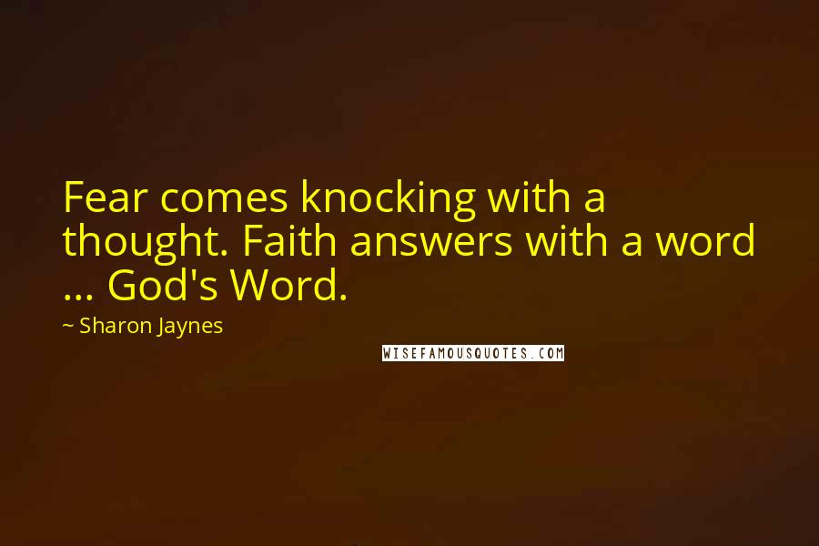 Sharon Jaynes Quotes: Fear comes knocking with a thought. Faith answers with a word ... God's Word.