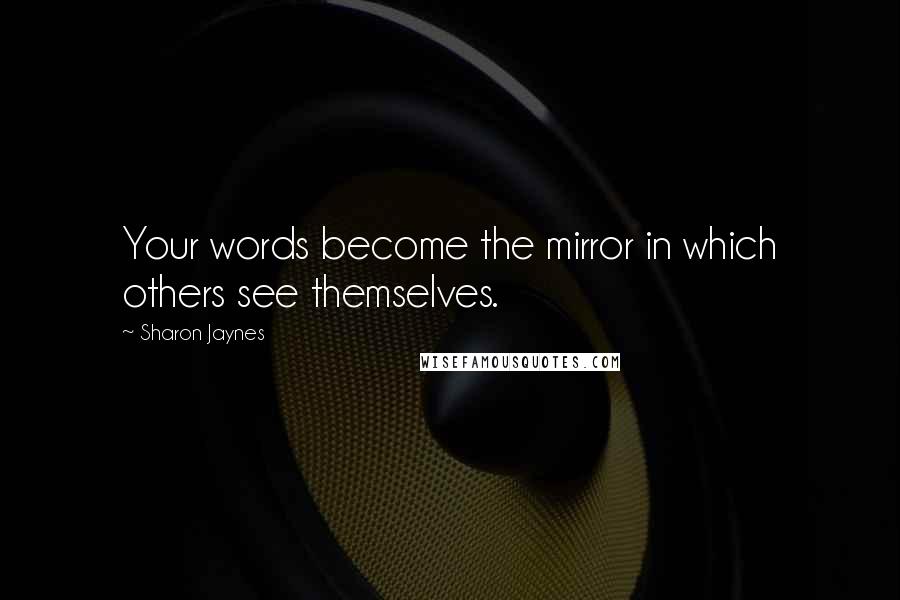 Sharon Jaynes Quotes: Your words become the mirror in which others see themselves.