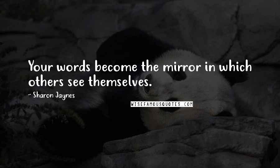 Sharon Jaynes Quotes: Your words become the mirror in which others see themselves.