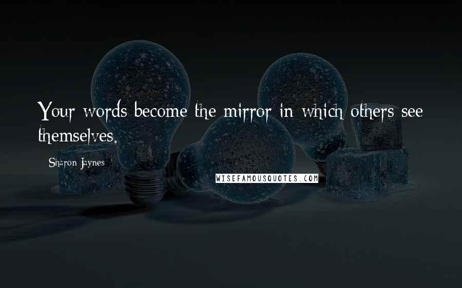 Sharon Jaynes Quotes: Your words become the mirror in which others see themselves.