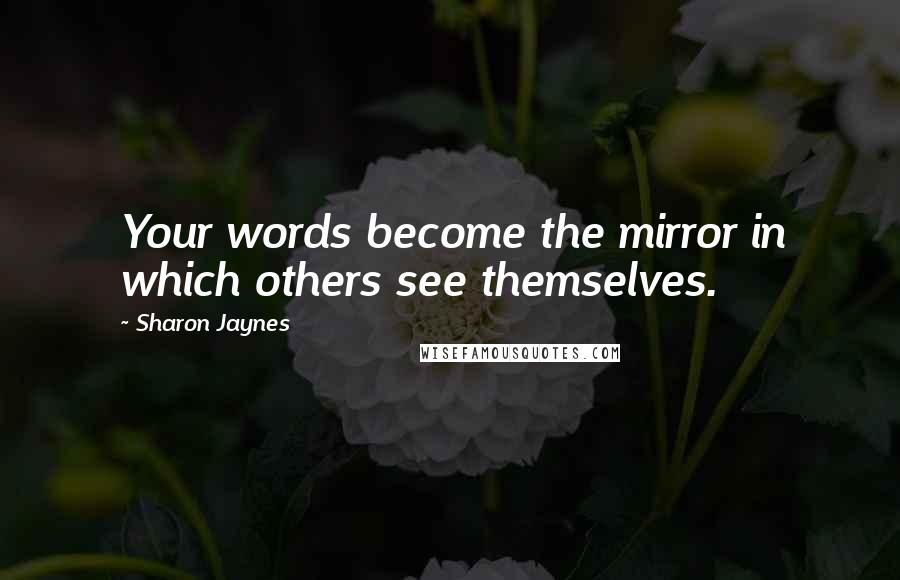 Sharon Jaynes Quotes: Your words become the mirror in which others see themselves.