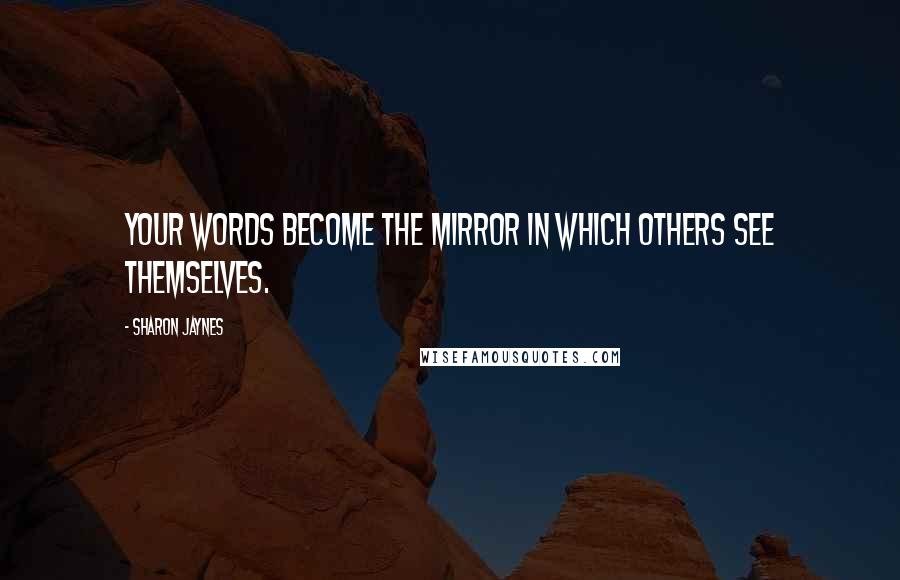 Sharon Jaynes Quotes: Your words become the mirror in which others see themselves.