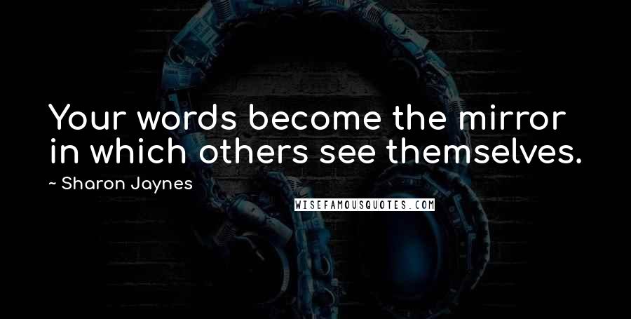 Sharon Jaynes Quotes: Your words become the mirror in which others see themselves.