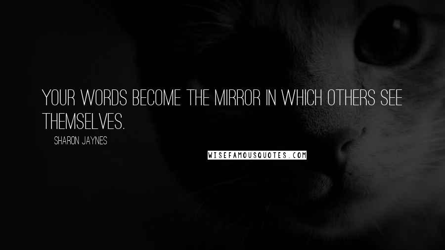 Sharon Jaynes Quotes: Your words become the mirror in which others see themselves.