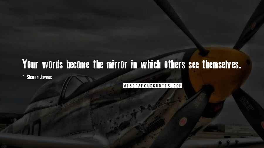 Sharon Jaynes Quotes: Your words become the mirror in which others see themselves.