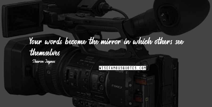 Sharon Jaynes Quotes: Your words become the mirror in which others see themselves.