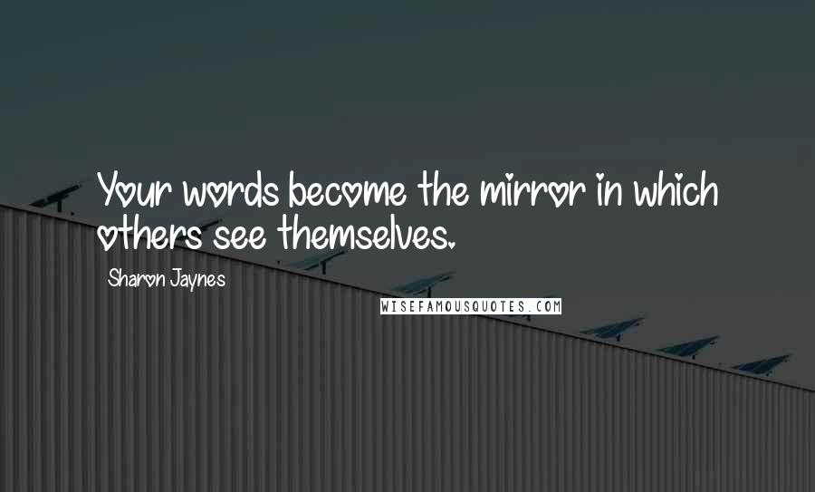 Sharon Jaynes Quotes: Your words become the mirror in which others see themselves.