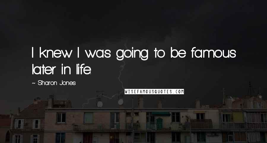 Sharon Jones Quotes: I knew I was going to be famous later in life.