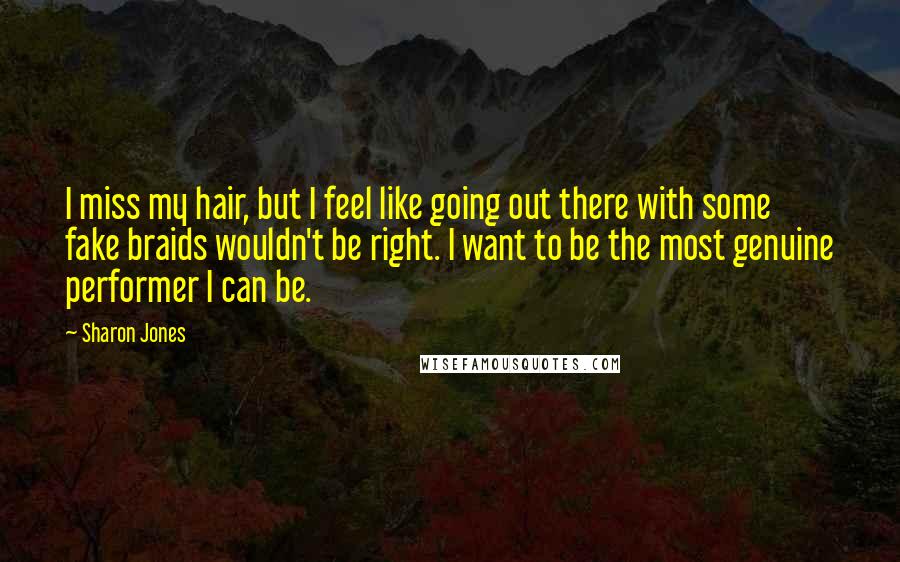 Sharon Jones Quotes: I miss my hair, but I feel like going out there with some fake braids wouldn't be right. I want to be the most genuine performer I can be.