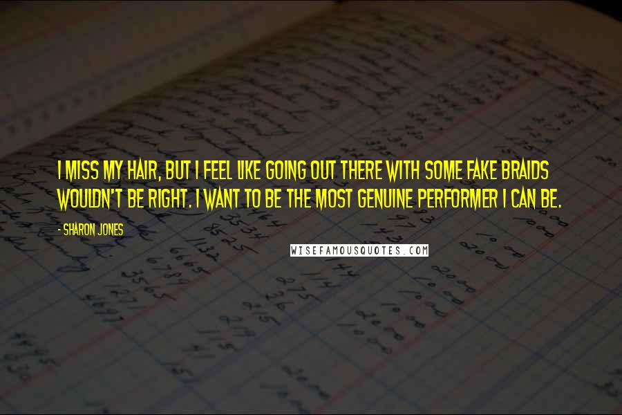 Sharon Jones Quotes: I miss my hair, but I feel like going out there with some fake braids wouldn't be right. I want to be the most genuine performer I can be.