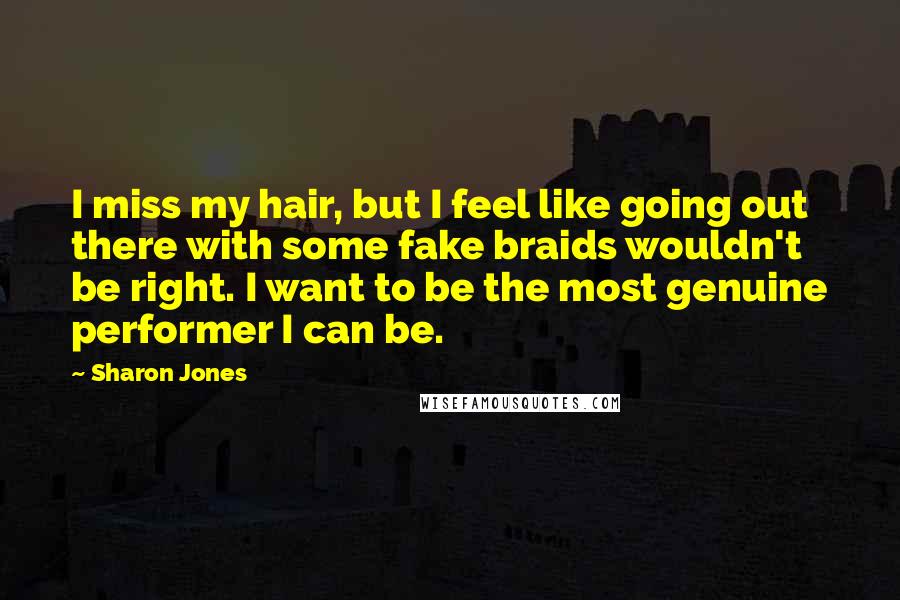 Sharon Jones Quotes: I miss my hair, but I feel like going out there with some fake braids wouldn't be right. I want to be the most genuine performer I can be.