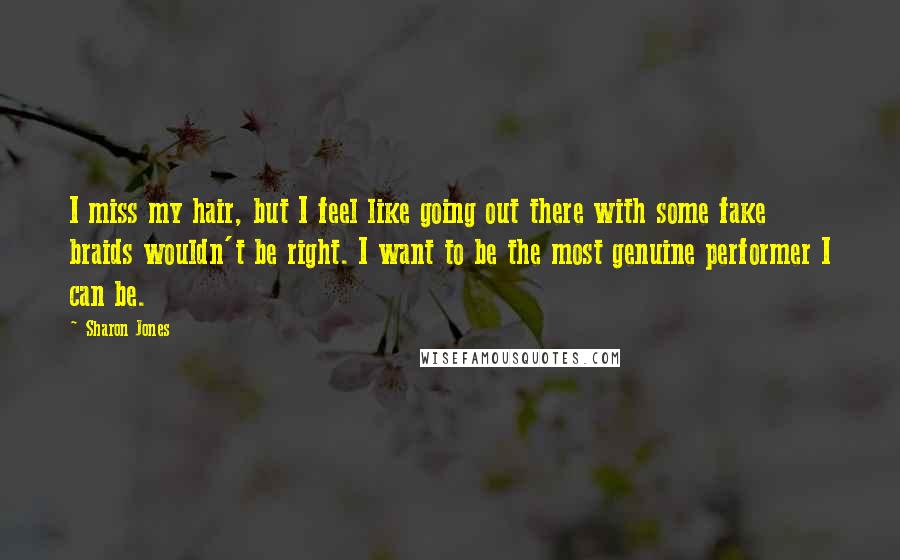 Sharon Jones Quotes: I miss my hair, but I feel like going out there with some fake braids wouldn't be right. I want to be the most genuine performer I can be.