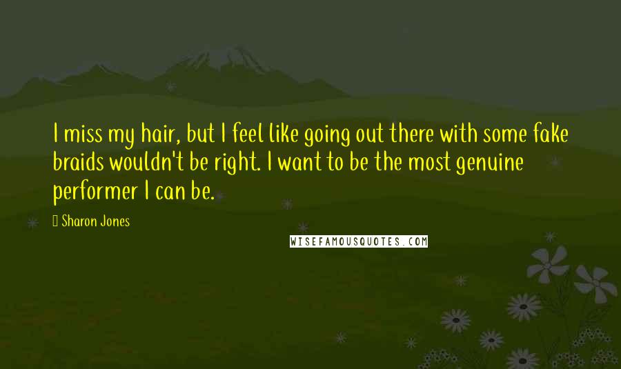 Sharon Jones Quotes: I miss my hair, but I feel like going out there with some fake braids wouldn't be right. I want to be the most genuine performer I can be.