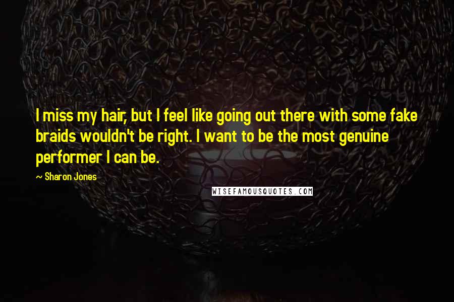 Sharon Jones Quotes: I miss my hair, but I feel like going out there with some fake braids wouldn't be right. I want to be the most genuine performer I can be.