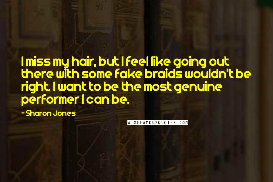 Sharon Jones Quotes: I miss my hair, but I feel like going out there with some fake braids wouldn't be right. I want to be the most genuine performer I can be.