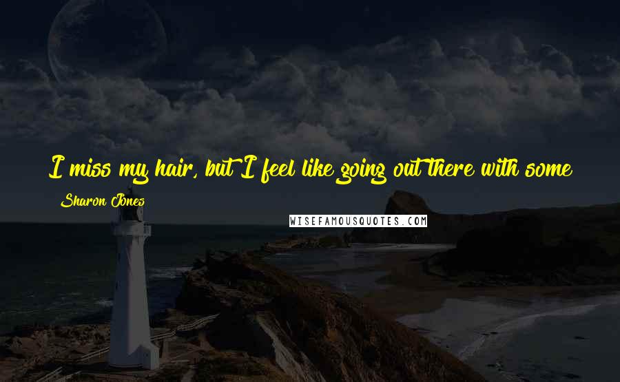 Sharon Jones Quotes: I miss my hair, but I feel like going out there with some fake braids wouldn't be right. I want to be the most genuine performer I can be.