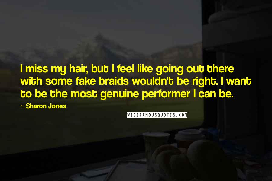 Sharon Jones Quotes: I miss my hair, but I feel like going out there with some fake braids wouldn't be right. I want to be the most genuine performer I can be.