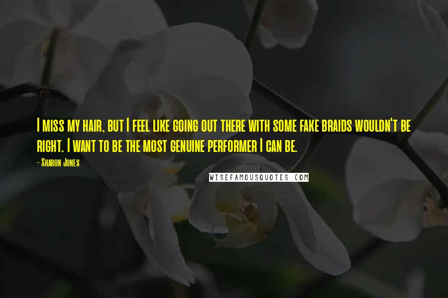 Sharon Jones Quotes: I miss my hair, but I feel like going out there with some fake braids wouldn't be right. I want to be the most genuine performer I can be.