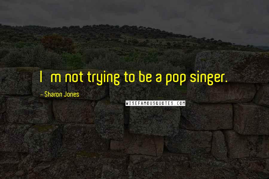 Sharon Jones Quotes: I'm not trying to be a pop singer.