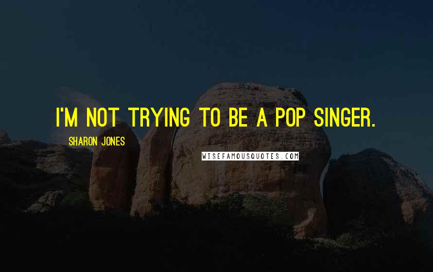 Sharon Jones Quotes: I'm not trying to be a pop singer.