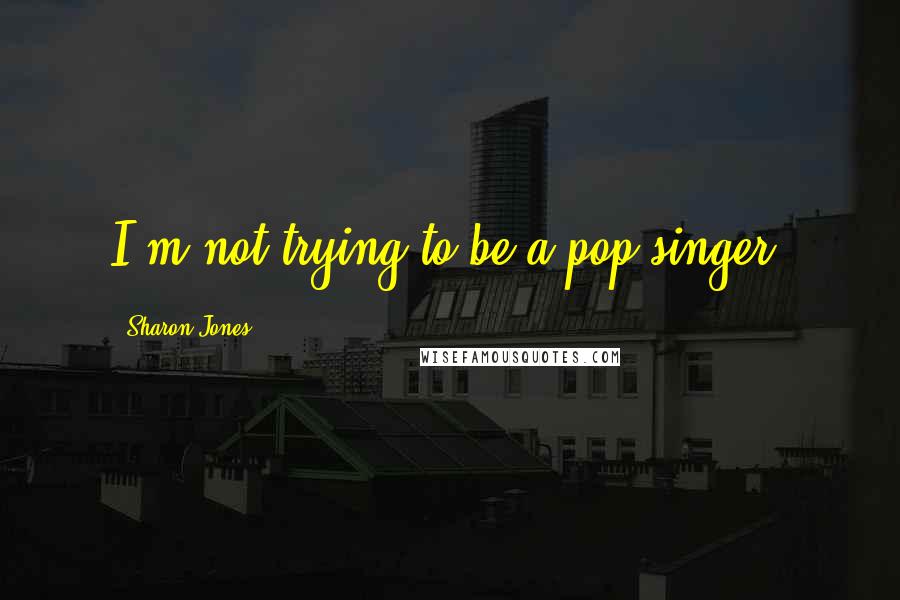 Sharon Jones Quotes: I'm not trying to be a pop singer.