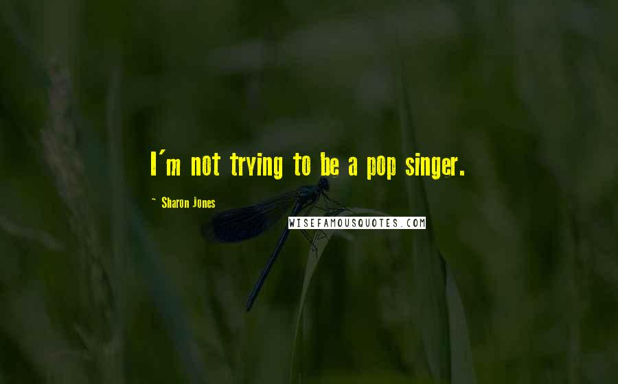 Sharon Jones Quotes: I'm not trying to be a pop singer.
