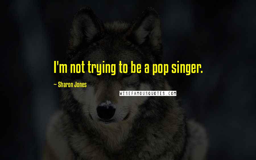 Sharon Jones Quotes: I'm not trying to be a pop singer.