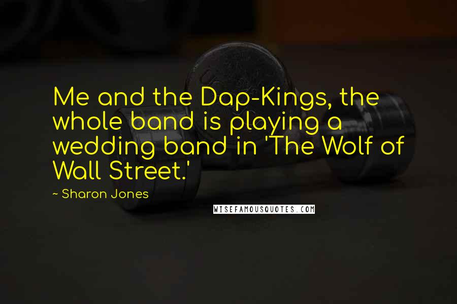 Sharon Jones Quotes: Me and the Dap-Kings, the whole band is playing a wedding band in 'The Wolf of Wall Street.'