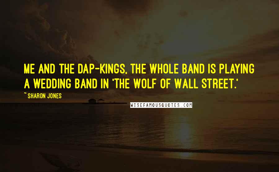 Sharon Jones Quotes: Me and the Dap-Kings, the whole band is playing a wedding band in 'The Wolf of Wall Street.'