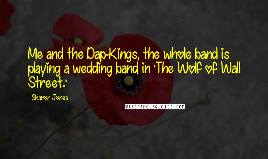 Sharon Jones Quotes: Me and the Dap-Kings, the whole band is playing a wedding band in 'The Wolf of Wall Street.'