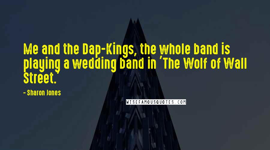 Sharon Jones Quotes: Me and the Dap-Kings, the whole band is playing a wedding band in 'The Wolf of Wall Street.'