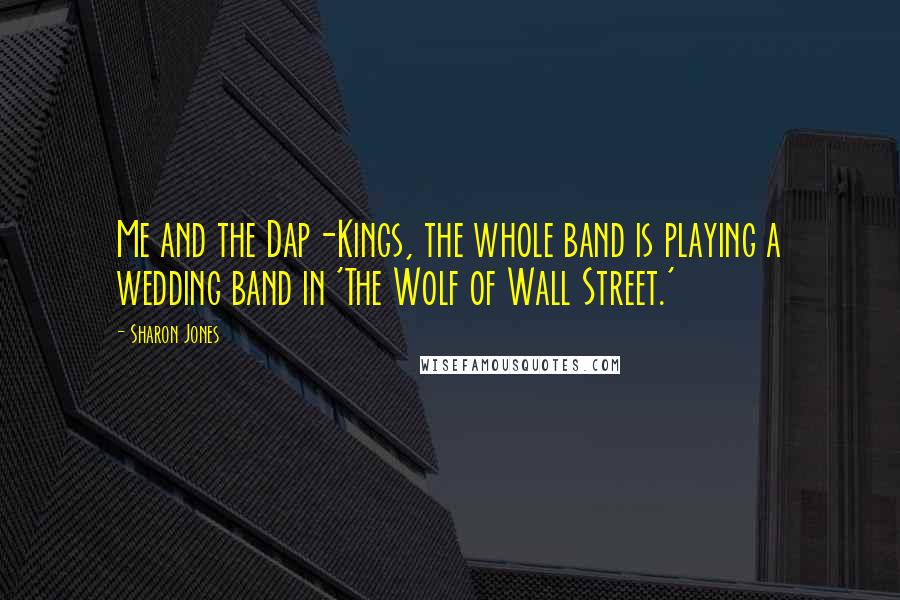 Sharon Jones Quotes: Me and the Dap-Kings, the whole band is playing a wedding band in 'The Wolf of Wall Street.'