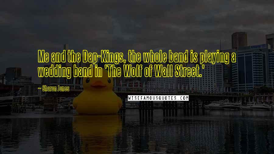 Sharon Jones Quotes: Me and the Dap-Kings, the whole band is playing a wedding band in 'The Wolf of Wall Street.'