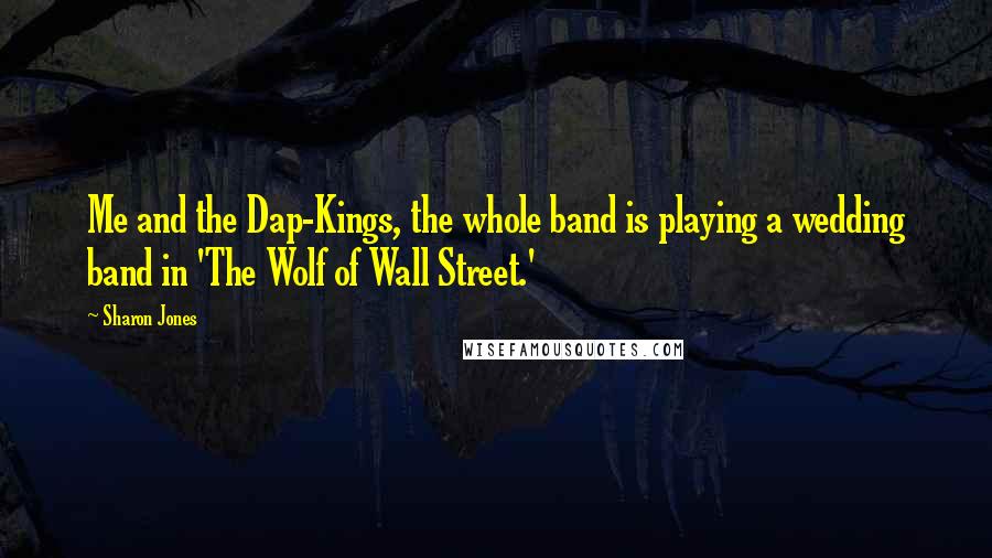 Sharon Jones Quotes: Me and the Dap-Kings, the whole band is playing a wedding band in 'The Wolf of Wall Street.'