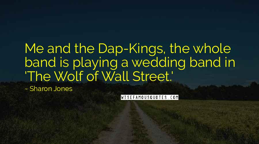 Sharon Jones Quotes: Me and the Dap-Kings, the whole band is playing a wedding band in 'The Wolf of Wall Street.'