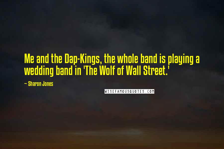 Sharon Jones Quotes: Me and the Dap-Kings, the whole band is playing a wedding band in 'The Wolf of Wall Street.'