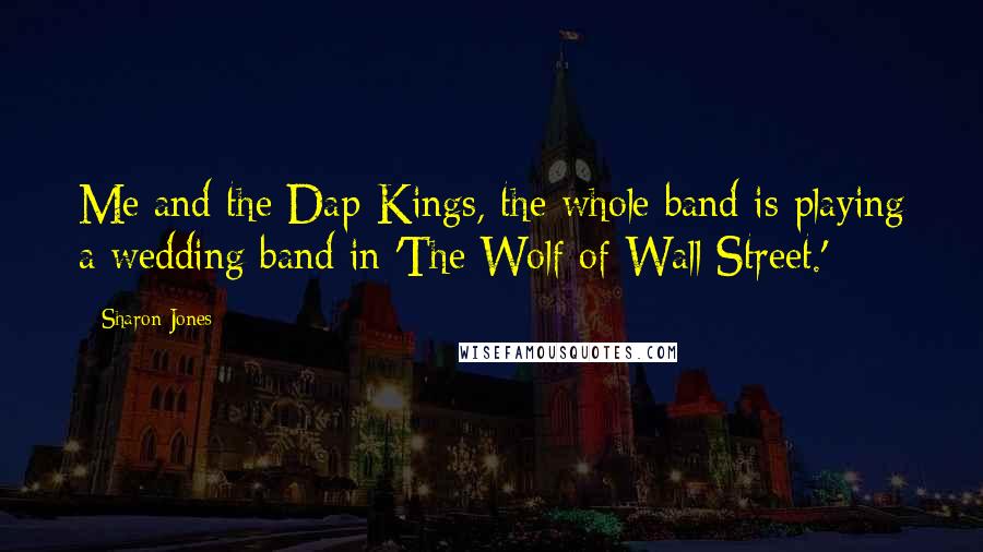 Sharon Jones Quotes: Me and the Dap-Kings, the whole band is playing a wedding band in 'The Wolf of Wall Street.'