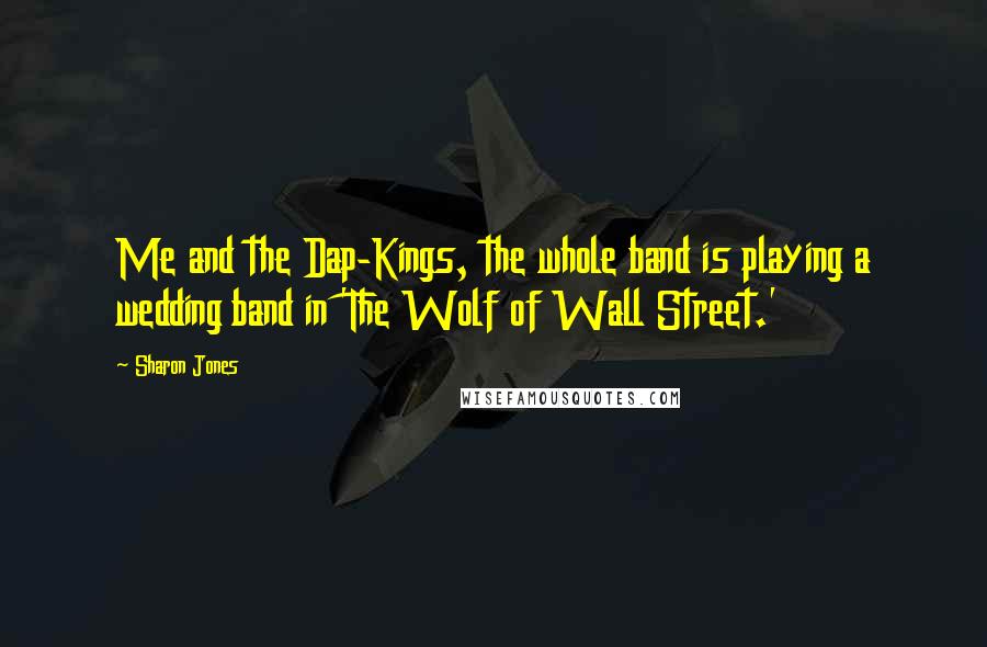 Sharon Jones Quotes: Me and the Dap-Kings, the whole band is playing a wedding band in 'The Wolf of Wall Street.'