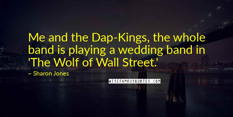 Sharon Jones Quotes: Me and the Dap-Kings, the whole band is playing a wedding band in 'The Wolf of Wall Street.'