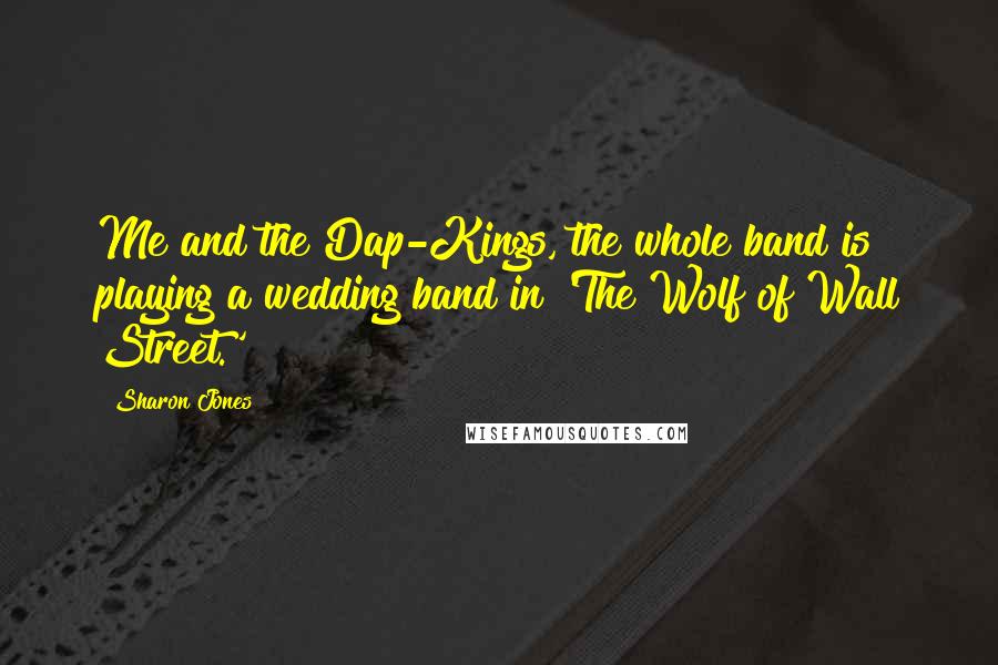 Sharon Jones Quotes: Me and the Dap-Kings, the whole band is playing a wedding band in 'The Wolf of Wall Street.'