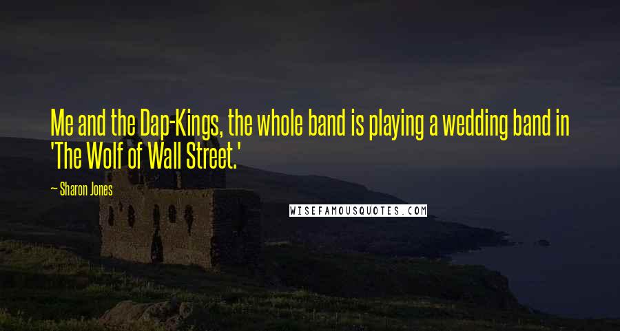 Sharon Jones Quotes: Me and the Dap-Kings, the whole band is playing a wedding band in 'The Wolf of Wall Street.'