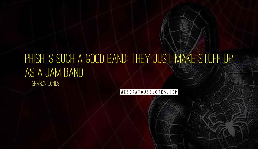 Sharon Jones Quotes: Phish is such a good band; they just make stuff up as a jam band.