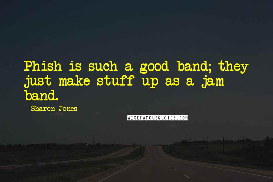 Sharon Jones Quotes: Phish is such a good band; they just make stuff up as a jam band.