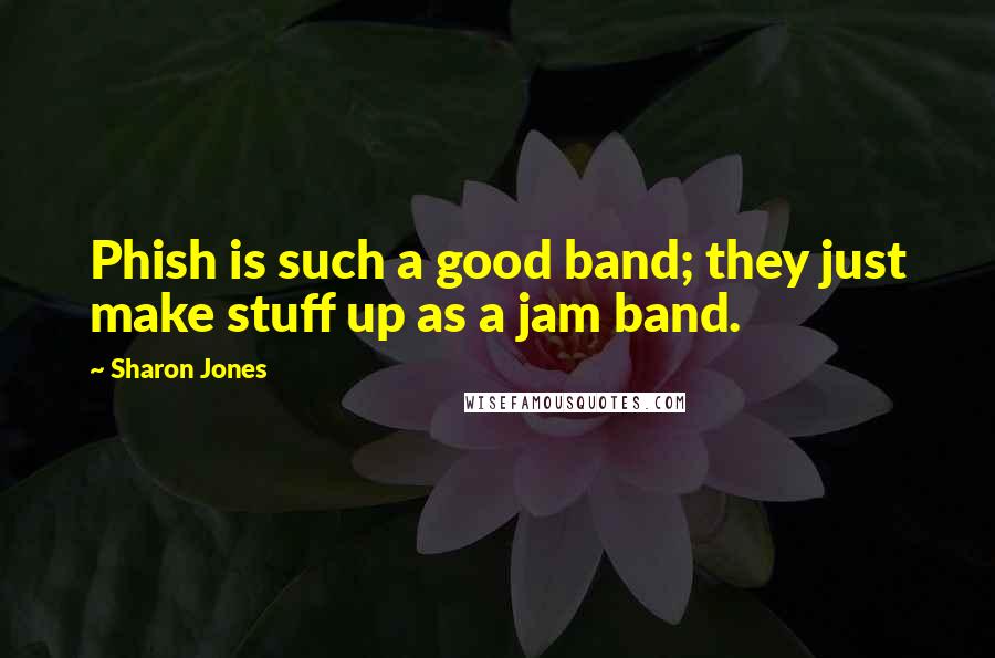 Sharon Jones Quotes: Phish is such a good band; they just make stuff up as a jam band.