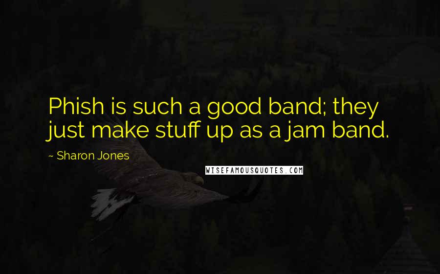 Sharon Jones Quotes: Phish is such a good band; they just make stuff up as a jam band.
