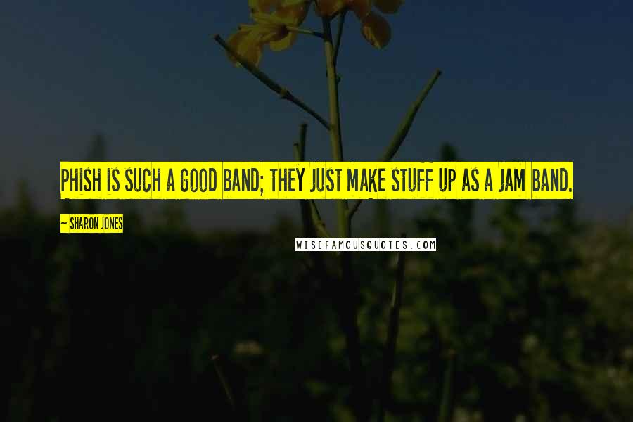Sharon Jones Quotes: Phish is such a good band; they just make stuff up as a jam band.