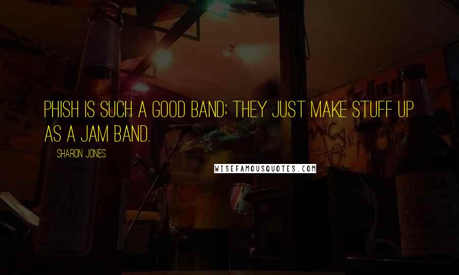 Sharon Jones Quotes: Phish is such a good band; they just make stuff up as a jam band.