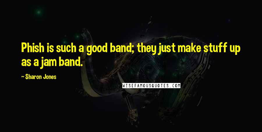 Sharon Jones Quotes: Phish is such a good band; they just make stuff up as a jam band.